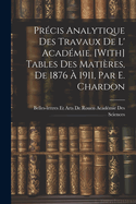 Precis Analytique Des Travaux de L' Academie. [With] Tables Des Matieres, de 1876 a 1911, Par E. Chardon