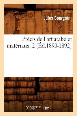 Precis de l'Art Arabe Et Materiaux. 2 (Ed.1890-1892) - Bourgoin, Jules