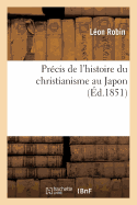 Precis de l'Histoire Du Christianisme Au Japon: Suivi d'Une Notice Sur l'Etablissement: de l'Association de Prieres Pour La Conversion de CET Empire