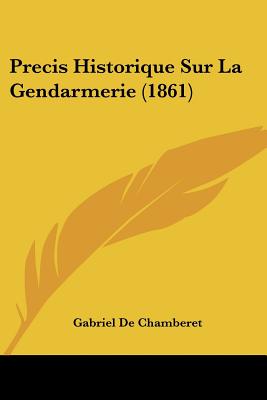 Precis Historique Sur La Gendarmerie (1861) - De Chamberet, Gabriel