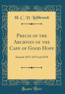 Precis of the Archives of the Cape of Good Hope: Journal, 1671-1674 and 1676 (Classic Reprint)