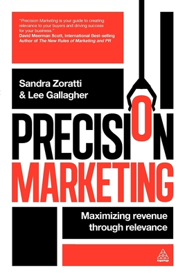 Precision Marketing: Maximizing Revenue Through Relevance - Zoratti, Sandra, and Gallagher, Lee