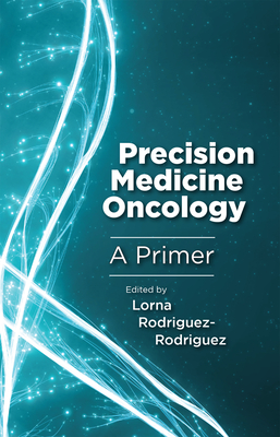 Precision Medicine Oncology: A Primer - Rodriguez-Rodriguez, Lorna (Contributions by), and Ganasen, Shridar (Contributions by), and Hirshfield, Kim M (Contributions by)