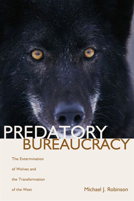 Predatory Bureaucracy: The Extermination of Wolves and the Transformation of the West - Robinson, Michael