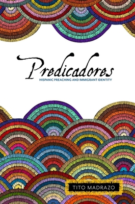 Predicadores: Hispanic Preaching and Immigrant Identity - Madrazo, Tito