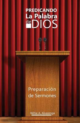 Predicando La Palabra de Dios: Preparacon de Sermones - Alvarenga, Willie a, and Publisher L P P, La Palabra (Editor)