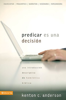 Predicar Es una Decision: Una Introduccion Descriptiva de Homiletica Biblica - Anderson, Kenton C