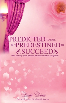 Predicted to Fail But Predestined to Succeed: the Journey of an African American Woman Chaplain - Davis, Linda