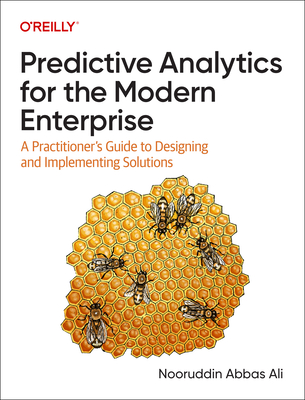 Predictive Analytics for the Modern Enterprise: A Practitioner's Guide to Designing and Implementing Solutions - Ali, Nooruddin Abbas