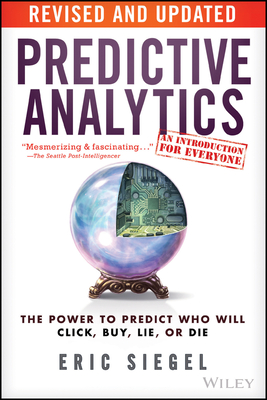 Predictive Analytics: The Power to Predict Who Will Click, Buy, Lie, or Die - Siegel, Eric