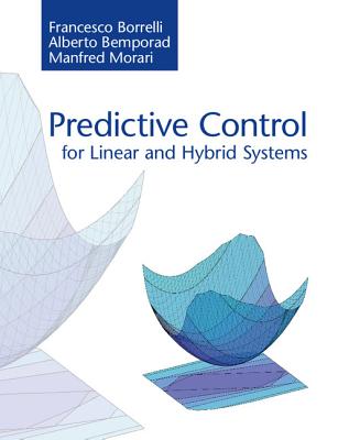 Predictive Control for Linear and Hybrid Systems - Borrelli, Francesco, and Bemporad, Alberto, and Morari, Manfred