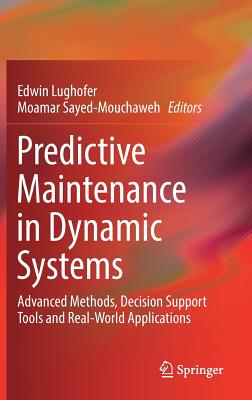 Predictive Maintenance in Dynamic Systems: Advanced Methods, Decision Support Tools and Real-World Applications - Lughofer, Edwin (Editor), and Sayed-Mouchaweh, Moamar (Editor)