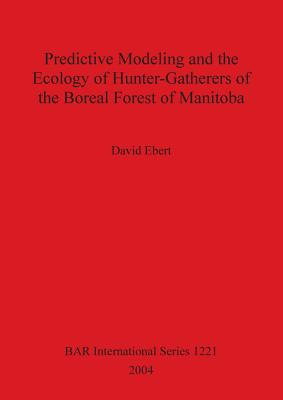 Predictive Modeling and the Ecology of Hunter-Gatherers of the Boreal Forest of Manitoba - Ebert, David