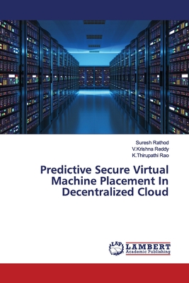 Predictive Secure Virtual Machine Placement In Decentralized Cloud - Rathod, Suresh, and Reddy, V Krishna, and Rao, K Thirupathi