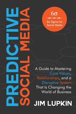 Predictive Social Media: A Guide To Mastering Core Values, Relationships, and a Disruptive System That Is Changing the World of Business - Lupkin, Jim