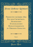 Predigten Im Jahre 1800 Bey Dem Churfrstl. Schsischen Evangelischen Hofgottesdienste Zu Dresden Gehalten, Vol. 1 (Classic Reprint)