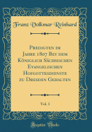 Predigten Im Jahre 1807 Bey Dem Kniglich Schsischen Evangelischen Hofgottesdienste Zu Dresden Gehalten, Vol. 1 (Classic Reprint)