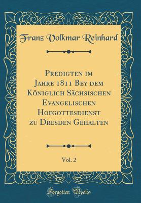 Predigten Im Jahre 1811 Bey Dem Kniglich S?chsischen Evangelischen Hofgottesdienst Zu Dresden Gehalten, Vol. 2 (Classic Reprint) - Reinhard, Franz Volkmar