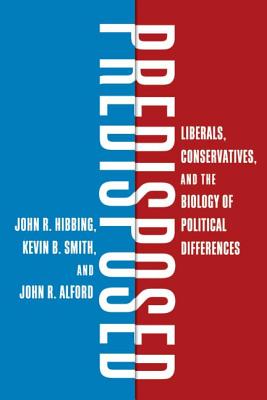 Predisposed: Liberals, Conservatives, and the Biology of Political Differences - Hibbing, John R, and Smith, Kevin B, and Alford, John R
