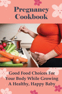 Pregnancy Cookbook: Good Food Choices For Your Body While Growing A Healthy, Happy Baby: Is Cooking Good During Pregnancy?