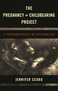 Pregnancy [does-not-equal] Childbearing Project: A Phenomenology of Miscarriage