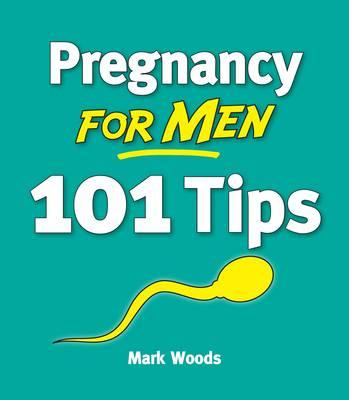 Pregnancy For Men: 101 Tips - Woods, Mark