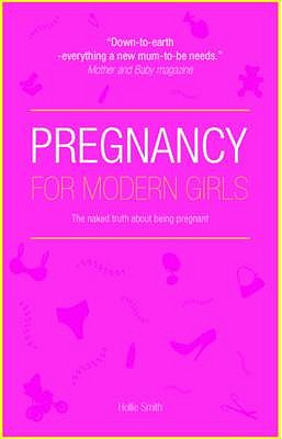 Pregnancy for Modern Girls: The Naked Truth About Being Pregnant - Smith, Hollie
