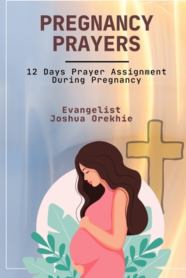 Pregnancy Prayers: 12 Days Prayer Assignment During Pregnancy - Orekhie, Joshua