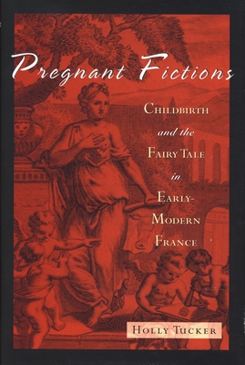 Pregnant Fictions: Childbirth and the Fairy Tale in Early-Modern France - Tucker, Holly, PH.D.