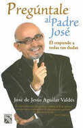 Preguntale al Padre Jose: El Responde A Todas Tus Dudas - De Jesus Aguilar Valdes, Jose