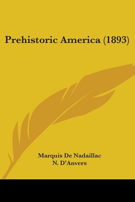 Prehistoric America (1893) - de Nadaillac, Marquis, and D'Anvers, N (Translated by), and Dall, W H (Editor)