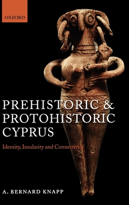 Prehistoric and Protohistoric Cyprus: Identity, Insularity, and Connectivity - Knapp, A Bernard