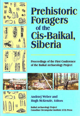 Prehistoric Foragers of the Cis-Baikal, Siberia: Proceedings of the First Conference of the Baikal Archaeological Project - Weber, Andrzej W (Editor), and McKenzie, Hugh G (Editor)