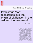 Prehistoric Man: Researches Into the Origin of Civilisation in the Old and the New World. Vol. II
