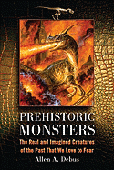 Prehistoric Monsters: The Real and Imagined Creatures of the Past That We Love to Fear