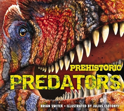 Prehistoric Predators: The Biggest Carnivores of the Prehistoric World - Switek, Brian