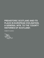 Prehistoric Scotland and Its Place in European Civilisation, a General Intr. to the 'county Histories of Scotland'