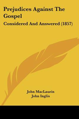 Prejudices Against The Gospel: Considered And Answered (1857) - Maclaurin, John, and Inglis, John, and Buchanan, James (Editor)