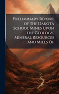 Preliminary Report of the Dakota School Mines Upon the Geology, Mineral Resources and Mills Of