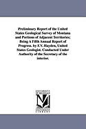 Preliminary Report of the United States Geological Survey of Montana and Portions of Adjacent Territories; Being a Fifth Annual Report of Progress. by