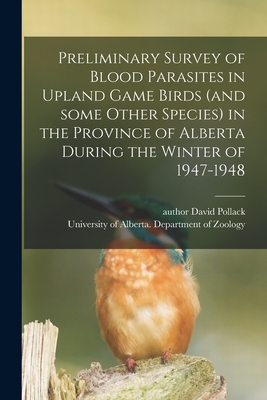 Preliminary Survey of Blood Parasites in Upland Game Birds (and Some Other Species) in the Province of Alberta During the Winter of 1947-1948 - Pollack, David Author (Creator), and University of Alberta Department of (Creator)