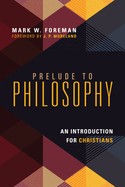 Prelude to Philosophy - An Introduction for Christians