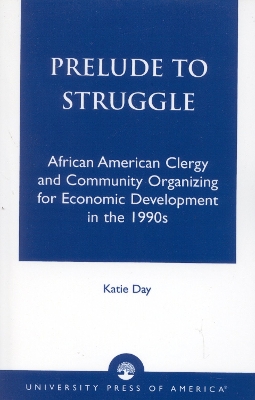 Prelude to Struggle: African American Clergy and Community Organizing for Economic Development in the 1990's - Day, Katie