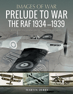 Prelude to War: The RAF, 1936-1939: Rare Photographs from Wartime Archives