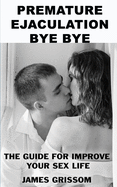 Premature Ejaculation Bye Bye: A guide step by step to improve your sex life