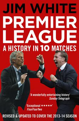 Premier League: A History in Ten Matches - White, Jim