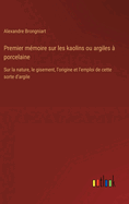 Premier m?moire sur les kaolins ou argiles ? porcelaine: Sur la nature, le gisement, l'origine et l'emploi de cette sorte d'argile