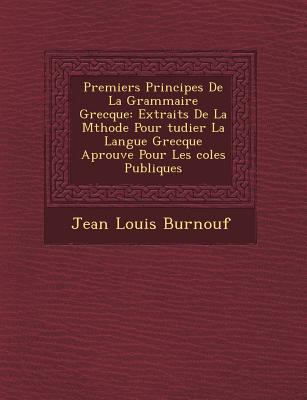 Premiers Principes de La Grammaire Grecque: Extraits de La M Thode Pour Tudier La Langue Grecque Aprouv E Pour Les Coles Publiques - Burnouf, Jean Louis