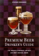 Premium Beer Drinker's Guide: The World's Strongest, Boldest and Most Unusual Beers - Beaumont, Stephen