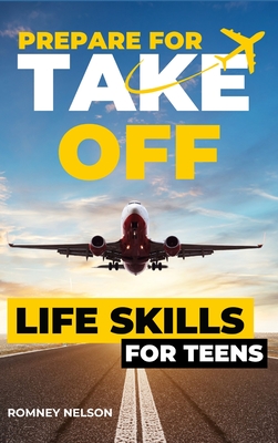 Prepare For Take Off - Life Skills for Teens: The Complete Teenagers Guide to Practical Skills for Life After High School and Beyond Travel, Budgeting & Money, Housing & Accommodation, Cooking, Home Maintenance and Much More! - Nelson, Romney
